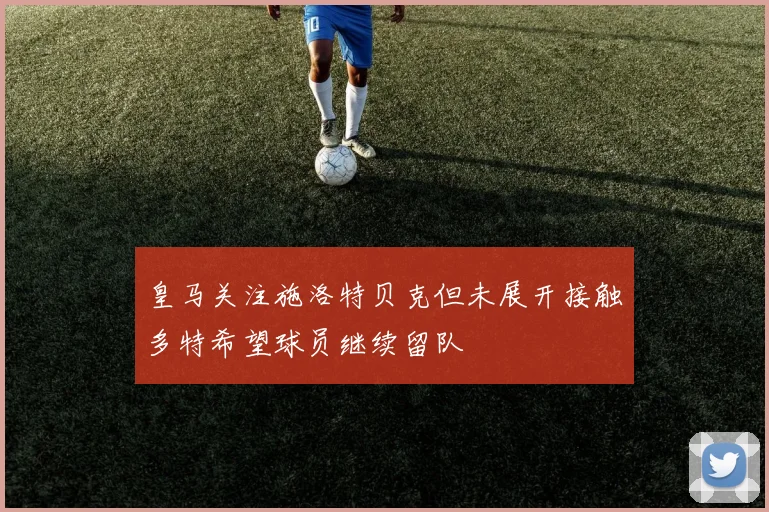 皇马关注施洛特贝克但未展开接触多特希望球员继续留队