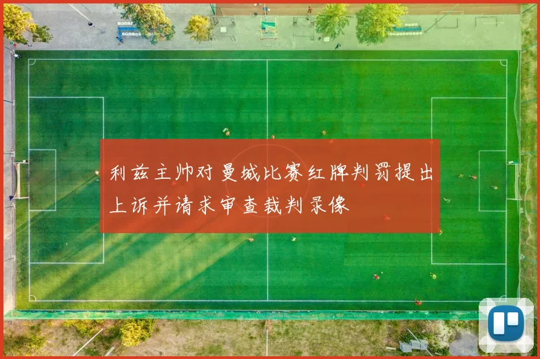 利兹主帅对曼城比赛红牌判罚提出上诉并请求审查裁判录像