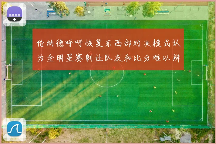 伦纳德呼吁恢复东西部对决模式认为全明星赛制让队友和比分难以辨认