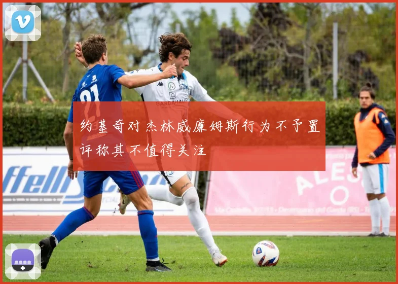 约基奇对杰林威廉姆斯行为不予置评称其不值得关注