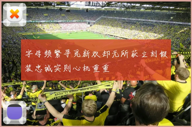 字母频繁寻觅新欢却无所获立刻假装忠诚实则心机重重