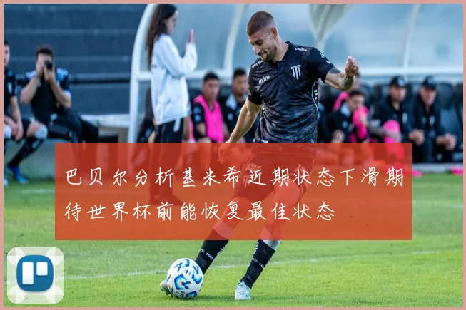 巴贝尔分析基米希近期状态下滑期待世界杯前能恢复最佳状态