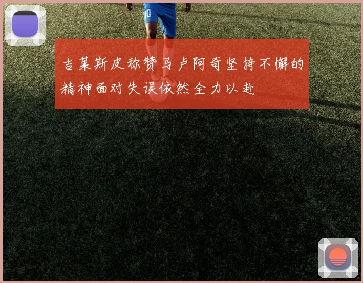 吉莱斯皮称赞马卢阿奇坚持不懈的精神面对失误依然全力以赴