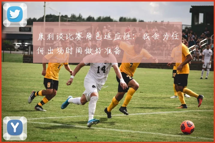 康利谈比赛角色适应性：我会为任何出场时间做好准备