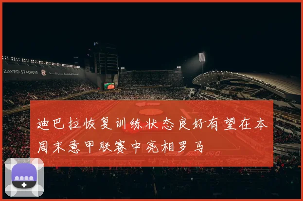 迪巴拉恢复训练状态良好有望在本周末意甲联赛中亮相罗马