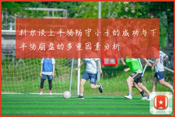 科尔谈上半场防守小卡的成功与下半场崩盘的多重因素分析