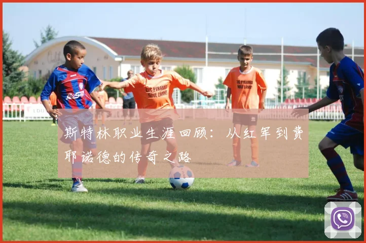 斯特林职业生涯回顾：从红军到费耶诺德的传奇之路