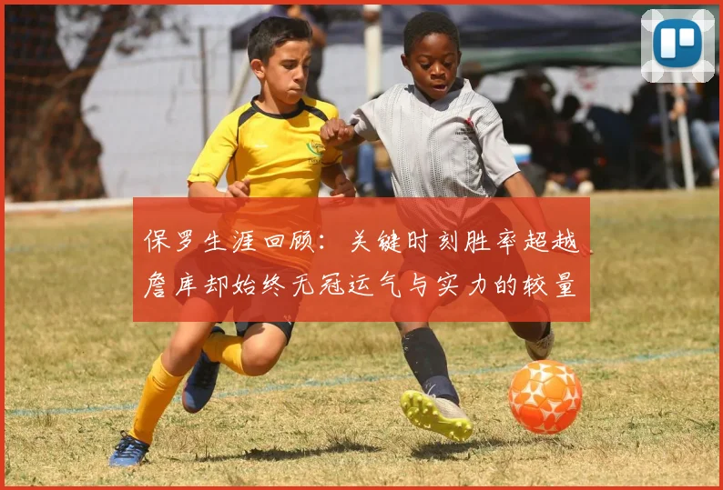 保罗生涯回顾：关键时刻胜率超越詹库却始终无冠运气与实力的较量