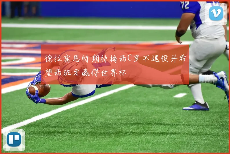 德拉富恩特期待梅西C罗不退役并希望西班牙赢得世界杯