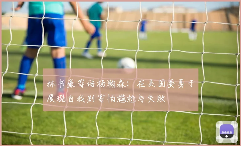林书豪寄语杨瀚森：在美国要勇于展现自我别害怕尴尬与失败