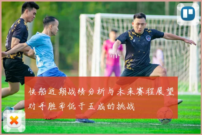 快船近期战绩分析与未来赛程展望对手胜率低于五成的挑战