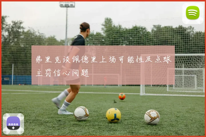 弗里克谈佩德里上场可能性及点球主罚信心问题